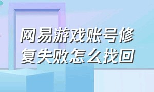 网易游戏账号修复失败怎么找回