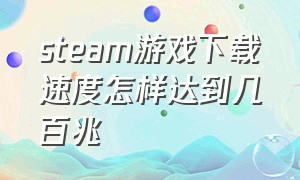 steam游戏下载速度怎样达到几百兆