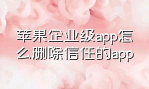 苹果企业级app怎么删除信任的app