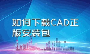 如何下载CAD正版安装包