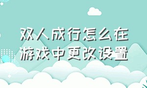 双人成行怎么在游戏中更改设置