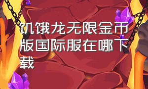 饥饿龙无限金币版国际服在哪下载