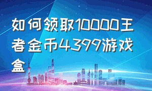 如何领取10000王者金币4399游戏盒