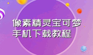 像素精灵宝可梦手机下载教程