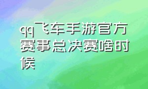 qq飞车手游官方赛事总决赛啥时候