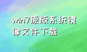 win7原版系统镜像文件下载