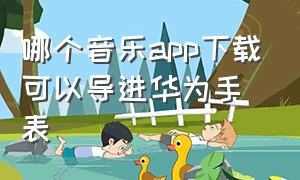 哪个音乐app下载可以导进华为手表