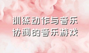 训练动作与音乐协调的音乐游戏