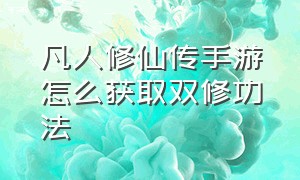 凡人修仙传手游怎么获取双修功法