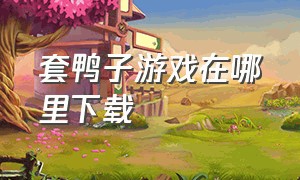 套鸭子游戏在哪里下载