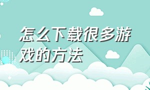 怎么下载很多游戏的方法