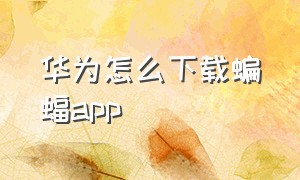 华为怎么下载蝙蝠app