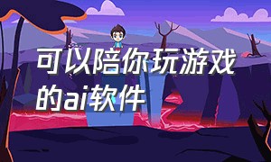 可以陪你玩游戏的ai软件