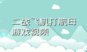 二战飞机打航母游戏视频