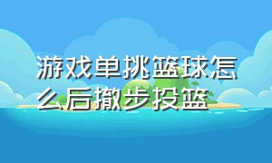 游戏单挑篮球怎么后撤步投篮