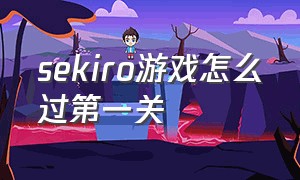 sekiro游戏怎么过第一关