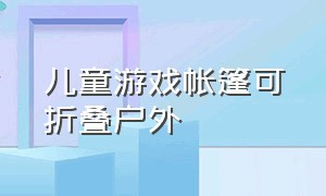 儿童游戏帐篷可折叠户外