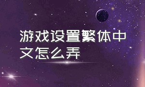 游戏设置繁体中文怎么弄