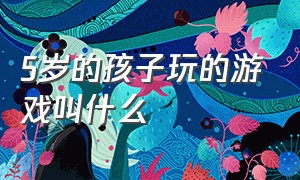 5岁的孩子玩的游戏叫什么