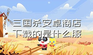 三国杀安卓商店下载的是什么服