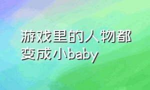 游戏里的人物都变成小baby