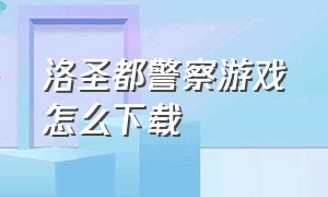 洛圣都警察游戏怎么下载