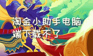 淘金小助手电脑端下载不了