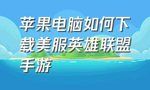 苹果电脑如何下载美服英雄联盟手游