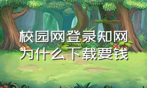 校园网登录知网为什么下载要钱