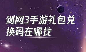 剑网3手游礼包兑换码在哪找