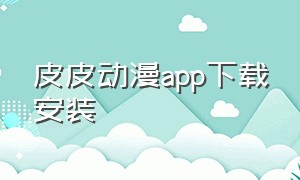 皮皮动漫app下载安装