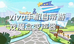 vivo手机自带游戏魔盒变声器