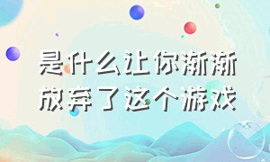 是什么让你渐渐放弃了这个游戏