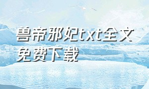 兽帝邪妃txt全文免费下载