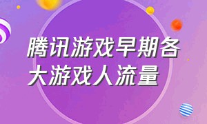 腾讯游戏早期各大游戏人流量