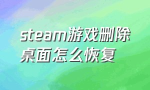 steam游戏删除桌面怎么恢复