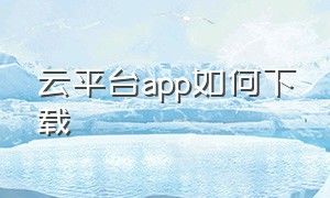 云平台app如何下载