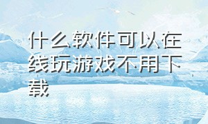 什么软件可以在线玩游戏不用下载