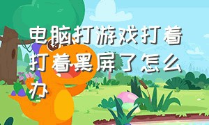 电脑打游戏打着打着黑屏了怎么办