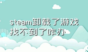 steam卸载了游戏找不到了咋办