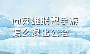 lol英雄联盟手游怎么退出公会