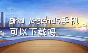 grid legends手机可以下载吗