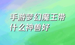 手游梦幻魔王带什么神兽好