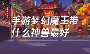 手游梦幻魔王带什么神兽最好