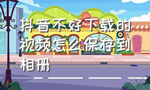 抖音不好下载的视频怎么保存到相册