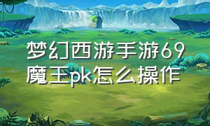 梦幻西游手游69魔王pk怎么操作