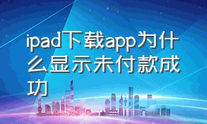 ipad下载app为什么显示未付款成功