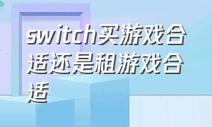 switch买游戏合适还是租游戏合适