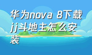 华为nova 8下载jj斗地主怎么安装