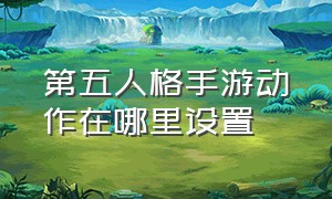 第五人格手游动作在哪里设置